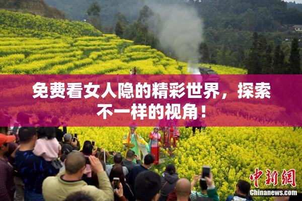 免费看女人隐的精彩世界，探索不一样的视角！