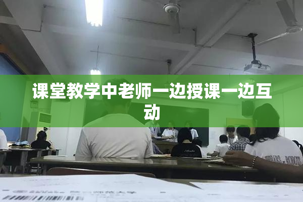 课堂教学中老师一边授课一边互动