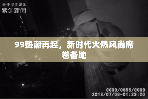 99热潮再起，新时代火热风尚席卷各地