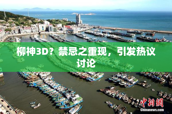 柳神3D？禁忌之重现，引发热议讨论