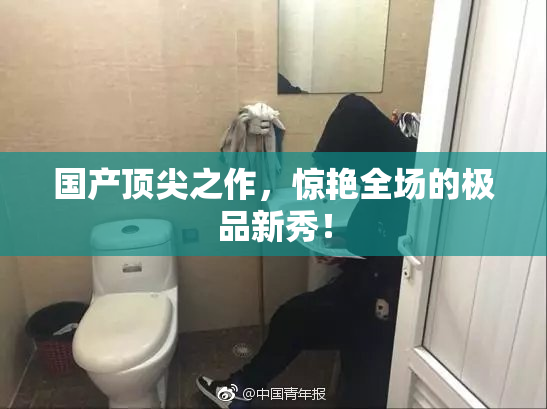 国产顶尖之作，惊艳全场的极品新秀！