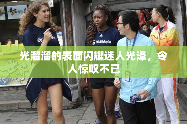 光溜溜的表面闪耀迷人光泽，令人惊叹不已