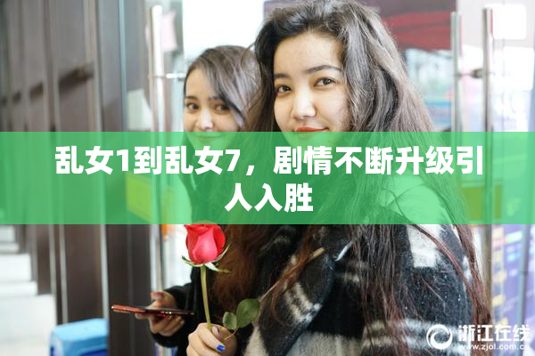 乱女1到乱女7，剧情不断升级引人入胜