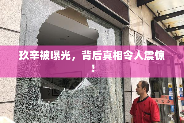 玖辛被曝光，背后真相令人震惊！