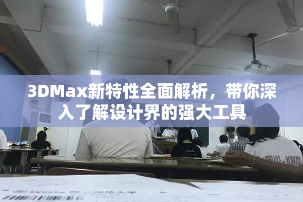 3DMax新特性全面解析，带你深入了解设计界的强大工具