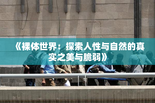《裸体世界：探索人性与自然的真实之美与脆弱》