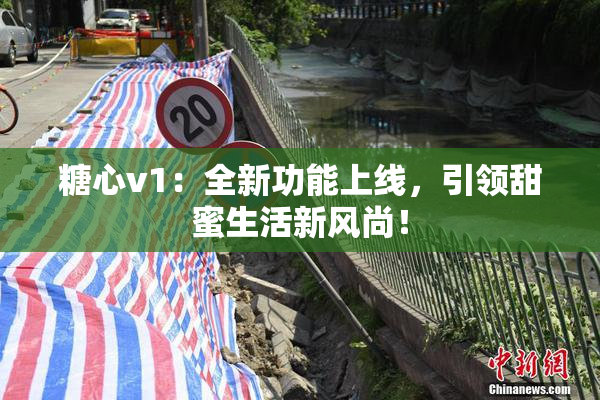 糖心v1：全新功能上线，引领甜蜜生活新风尚！