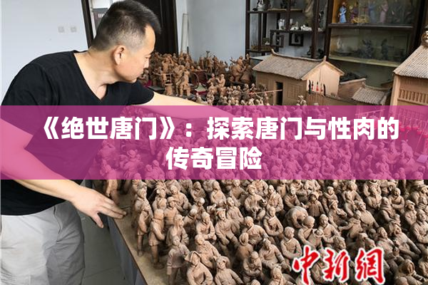 《绝世唐门》：探索唐门与性肉的传奇冒险