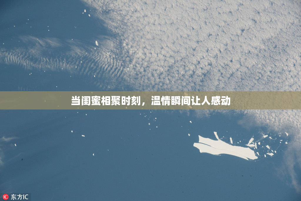 当闺蜜相聚时刻，温情瞬间让人感动