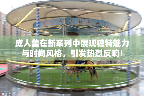 成人蕾在新系列中展现独特魅力与时尚风格，引发热烈反响！