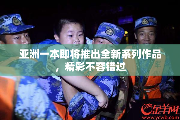 亚洲一本即将推出全新系列作品，精彩不容错过