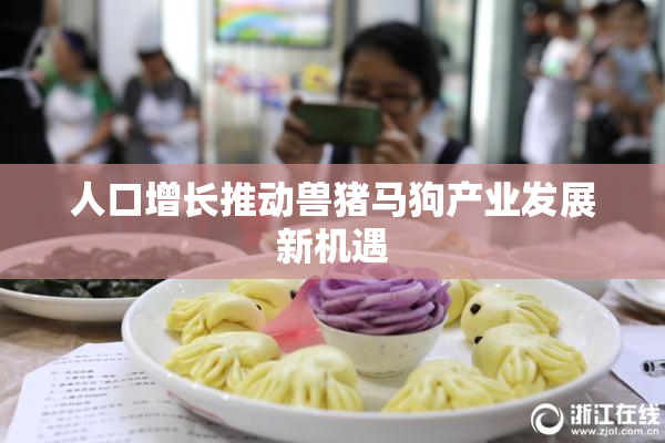 人口增长推动兽猪马狗产业发展新机遇