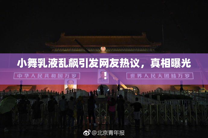 小舞乳液乱飙引发网友热议，真相曝光！