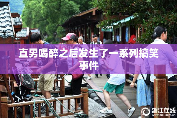 直男喝醉之后发生了一系列搞笑事件