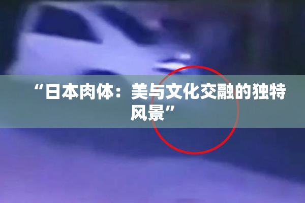“日本肉体：美与文化交融的独特风景”