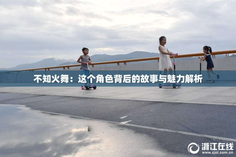 不知火舞：这个角色背后的故事与魅力解析
