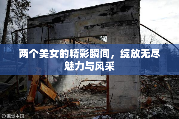 两个美女的精彩瞬间，绽放无尽魅力与风采