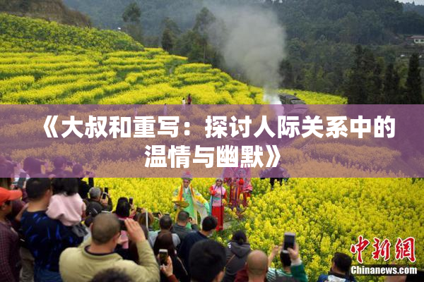 《大叔和重写：探讨人际关系中的温情与幽默》