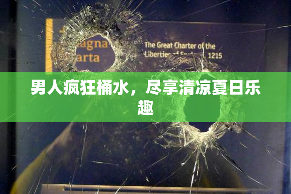 男人疯狂桶水，尽享清凉夏日乐趣