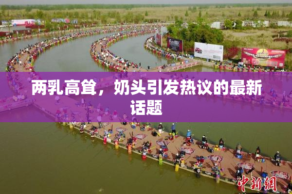 两乳高耸，奶头引发热议的最新话题