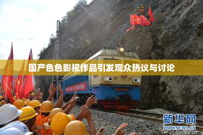 国产色色影视作品引发观众热议与讨论