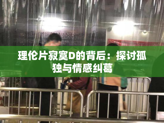 理伦片寂寞D的背后：探讨孤独与情感纠葛
