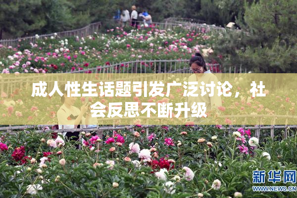 成人性生话题引发广泛讨论，社会反思不断升级
