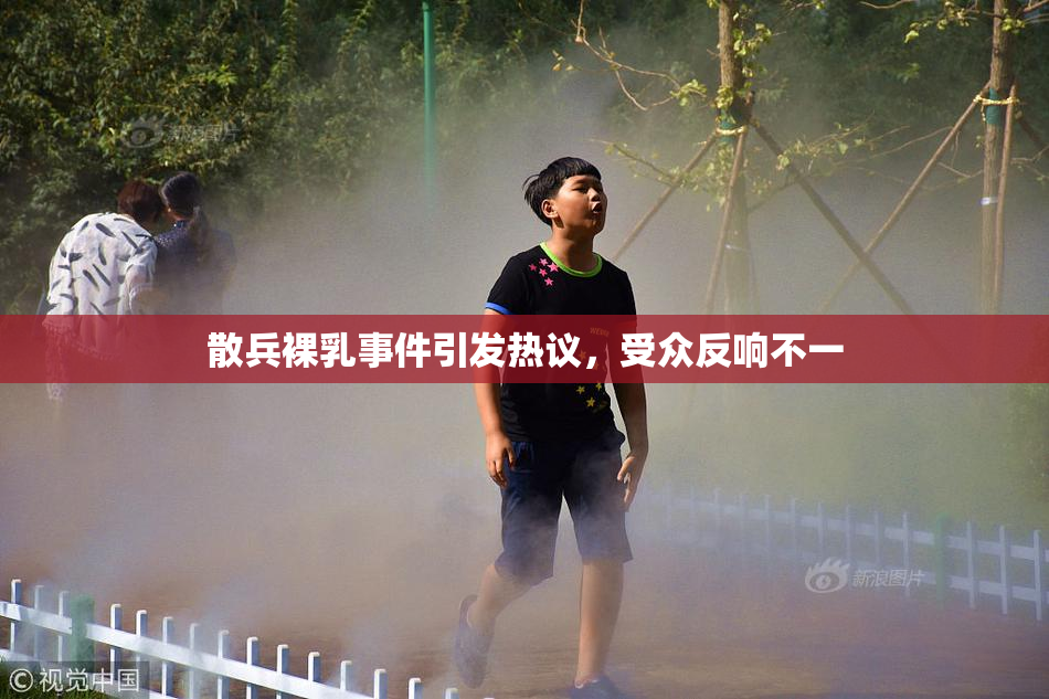 散兵裸乳事件引发热议，受众反响不一