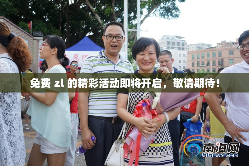 免费 zl 的精彩活动即将开启，敬请期待！
