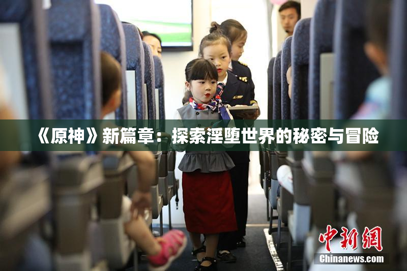 《原神》新篇章：探索淫堕世界的秘密与冒险