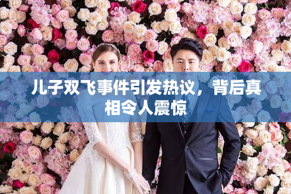 儿子双飞事件引发热议，背后真相令人震惊