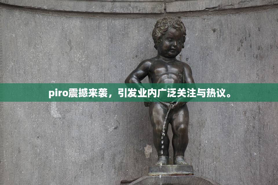 piro震撼来袭，引发业内广泛关注与热议。