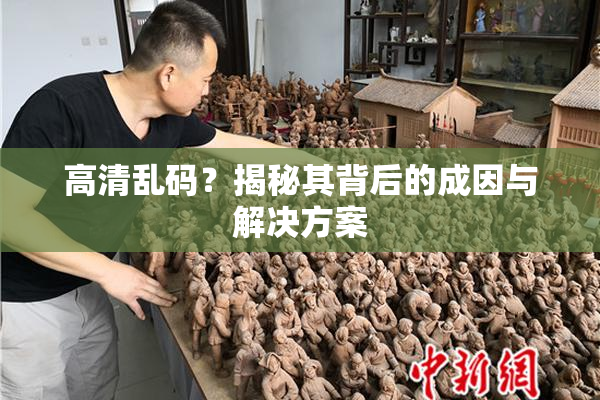 高清乱码？揭秘其背后的成因与解决方案