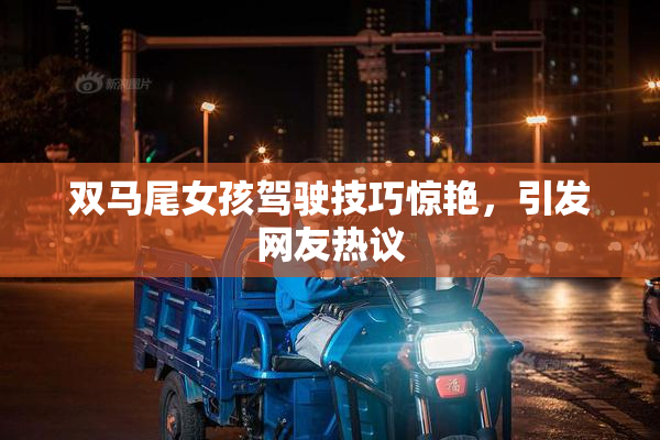 双马尾女孩驾驶技巧惊艳，引发网友热议