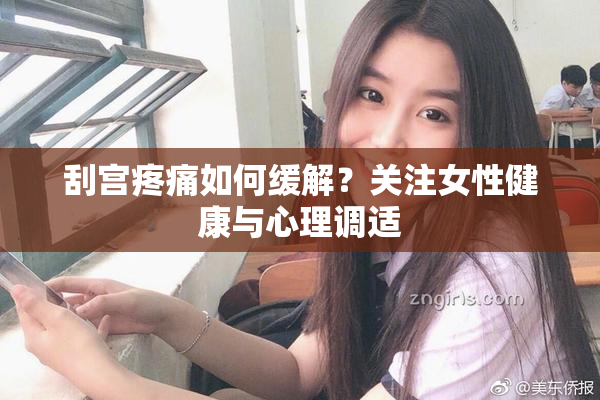 刮宫疼痛如何缓解？关注女性健康与心理调适