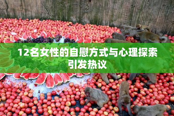 12名女性的自慰方式与心理探索引发热议