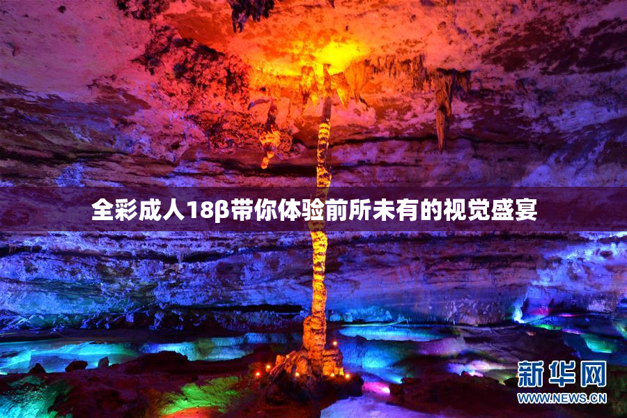 全彩成人18β带你体验前所未有的视觉盛宴
