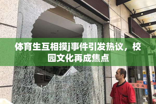 体育生互相摸j事件引发热议，校园文化再成焦点