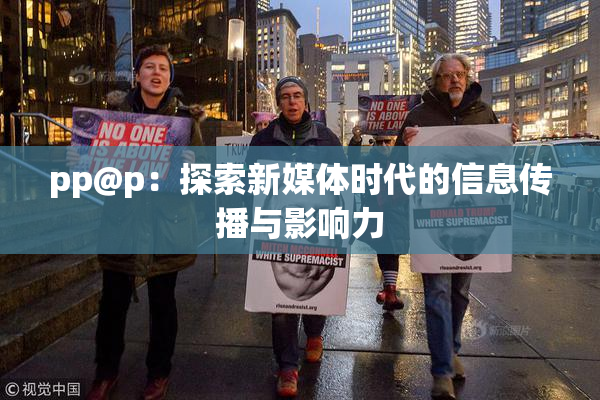 pp@p：探索新媒体时代的信息传播与影响力