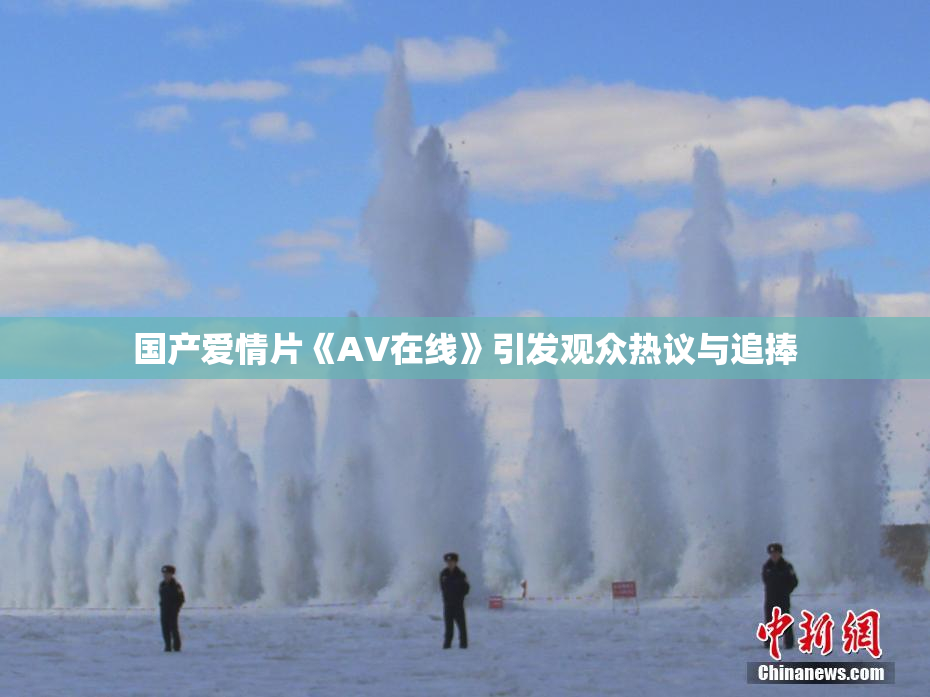 国产爱情片《AV在线》引发观众热议与追捧
