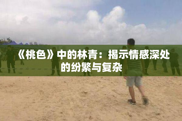 《桃色》中的林青：揭示情感深处的纷繁与复杂