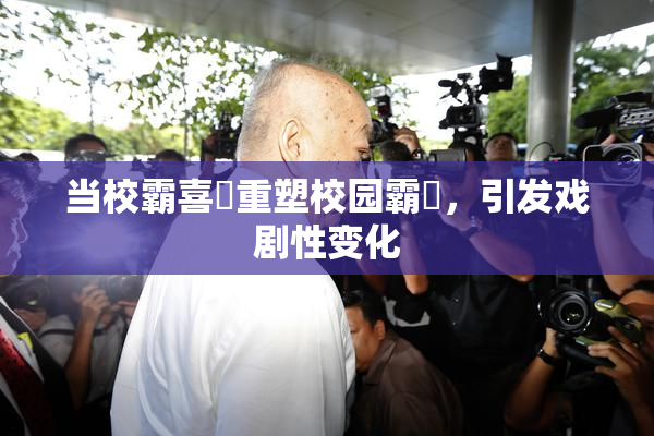 当校霸喜悅重塑校园霸權，引发戏剧性变化