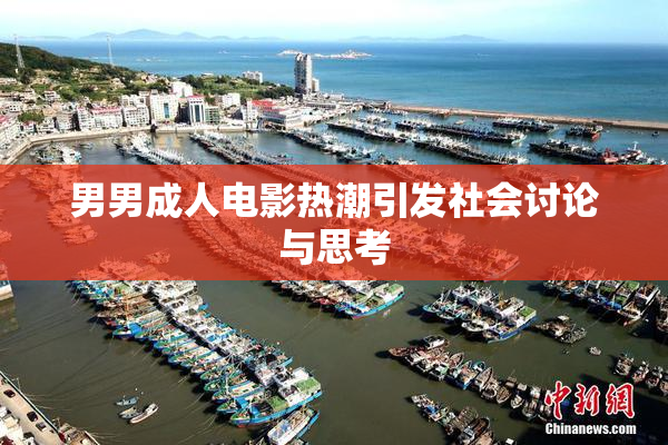 男男成人电影热潮引发社会讨论与思考