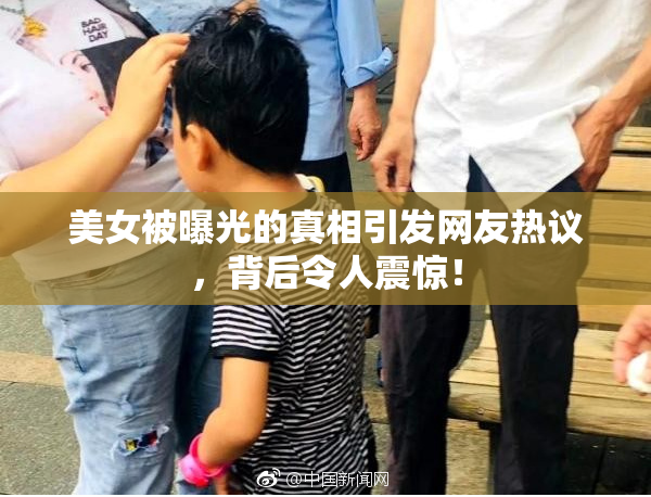 美女被曝光的真相引发网友热议，背后令人震惊！