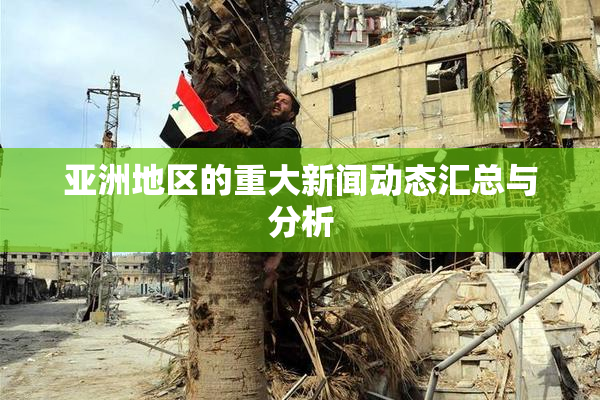 亚洲地区的重大新闻动态汇总与分析