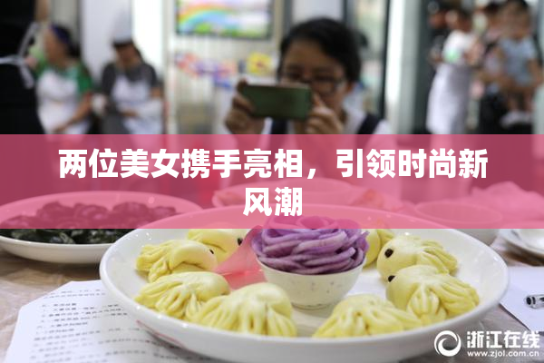 两位美女携手亮相，引领时尚新风潮