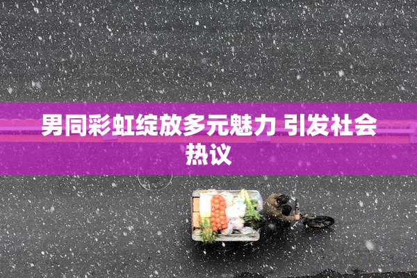 男同彩虹绽放多元魅力 引发社会热议