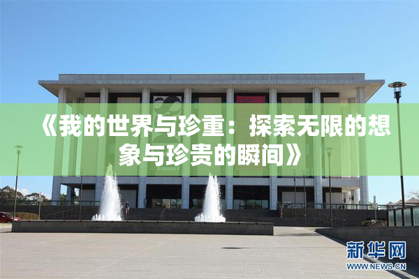 《我的世界与珍重：探索无限的想象与珍贵的瞬间》