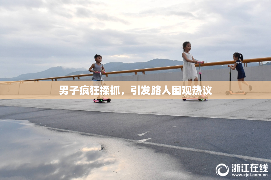 男子疯狂揉抓，引发路人围观热议