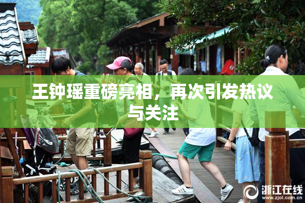 王钟瑶重磅亮相，再次引发热议与关注